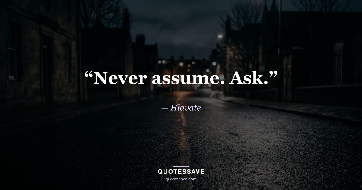 “Never assume. Ask.” — Hlavate