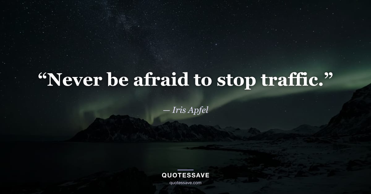 “Never be afraid to stop traffic.” — Iris Apfel
