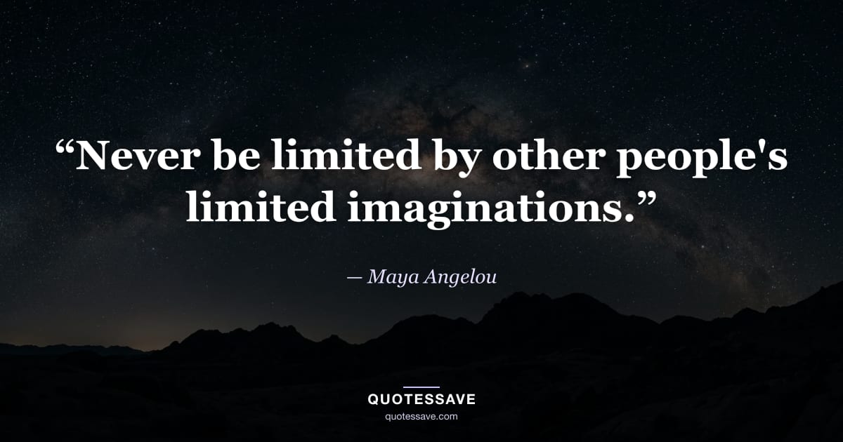 “Never be limited by other people's limited imaginations.” — Maya Angelou