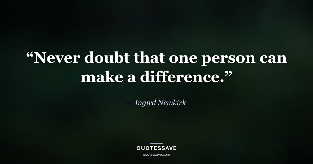 “Never doubt that one person can make a difference.” — Ingird Newkirk