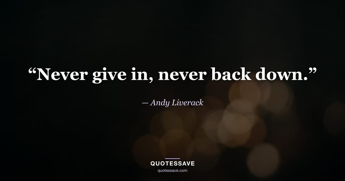 “Never give in, never back down.” — Andy Liverack
