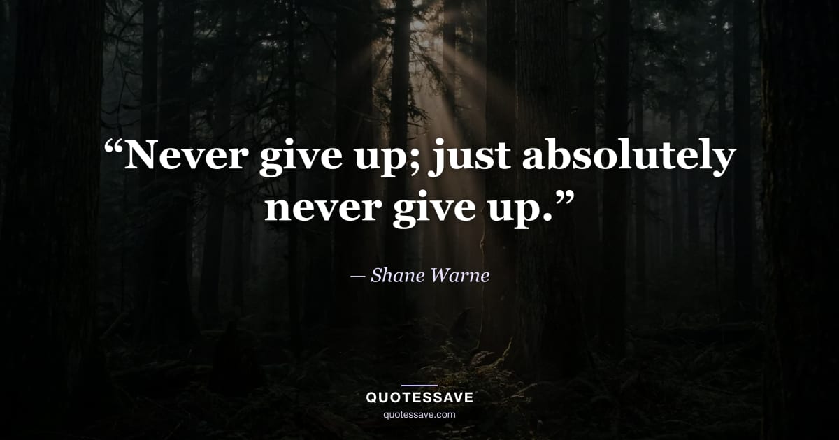 “Never give up; just absolutely never give up.” — Shane Warne