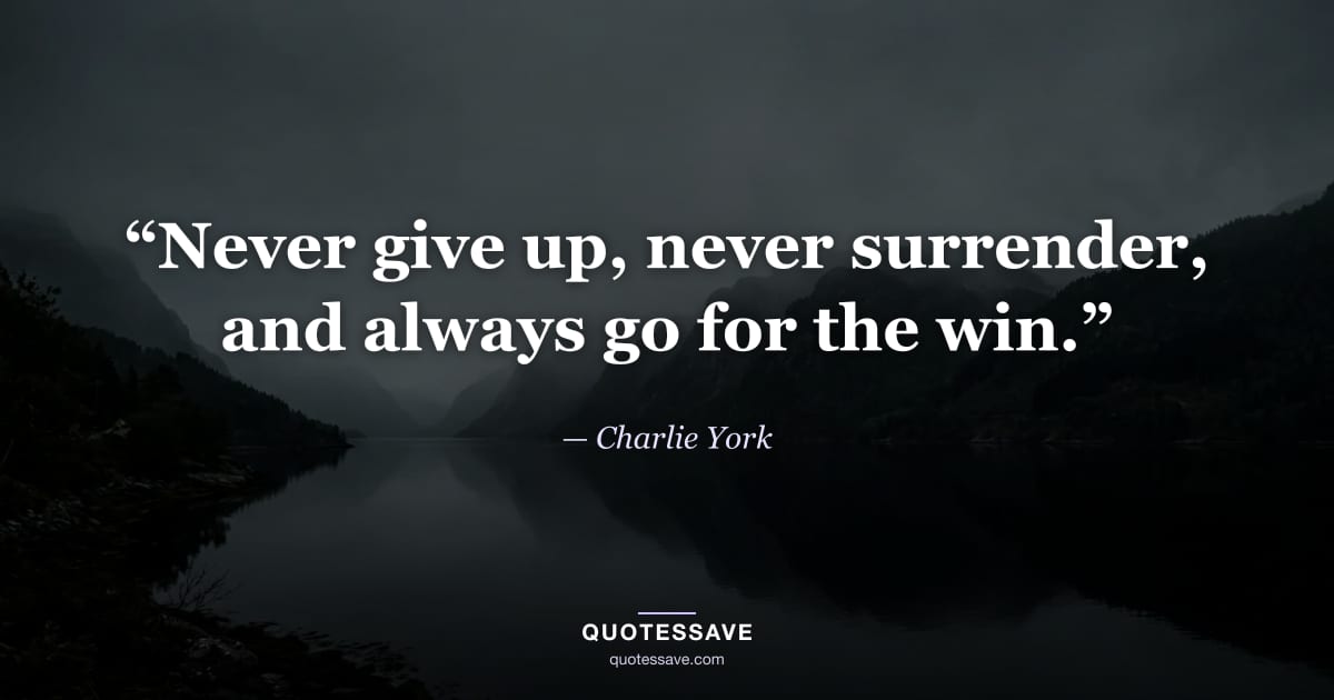“Never give up, never surrender, and always go for the win.” — Charlie York