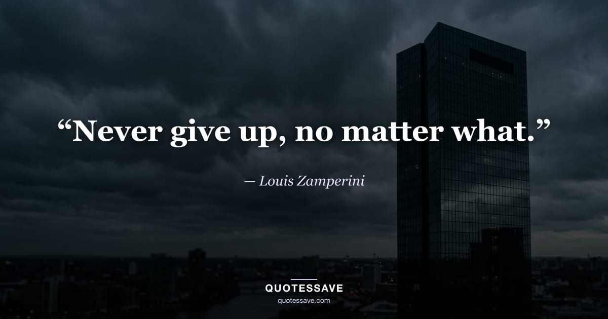 “Never give up, no matter what.” — Louis Zamperini