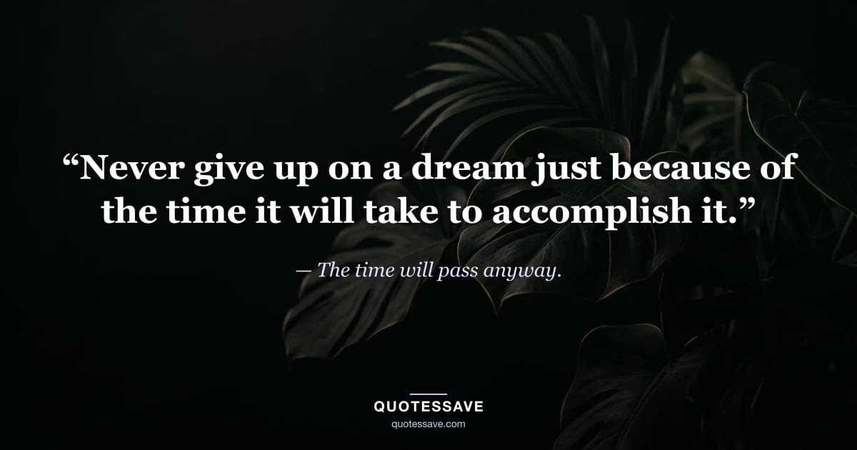 “Never give up on a dream just because of the time it will take to accomplish it.” — The time will pass anyway.