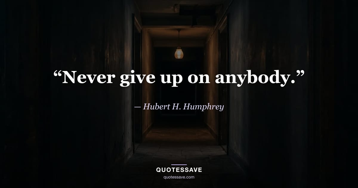 “Never give up on anybody.” — Hubert H. Humphrey