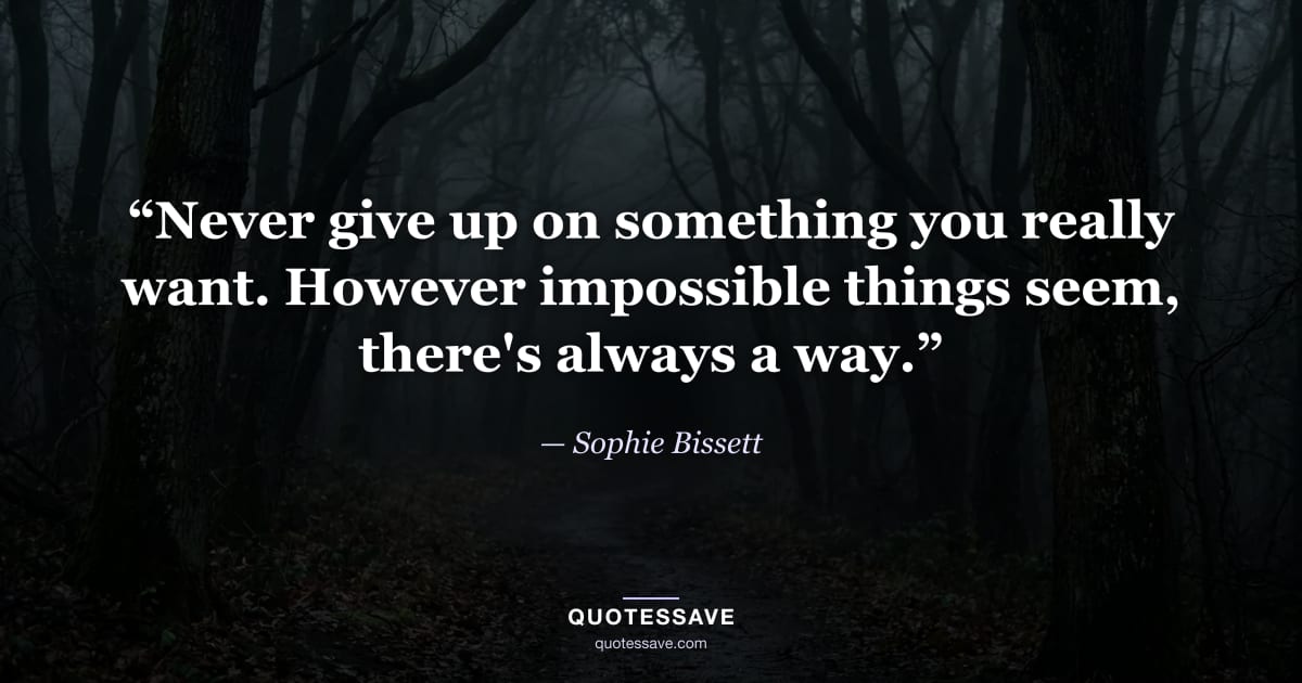 “Never give up on something you really want. However impossible things seem, there's always a way.” — Sophie Bissett