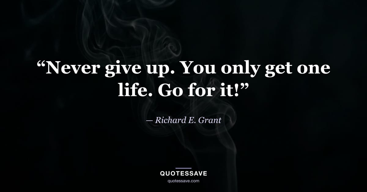 “Never give up. You only get one life. Go for it!” — Richard E. Grant