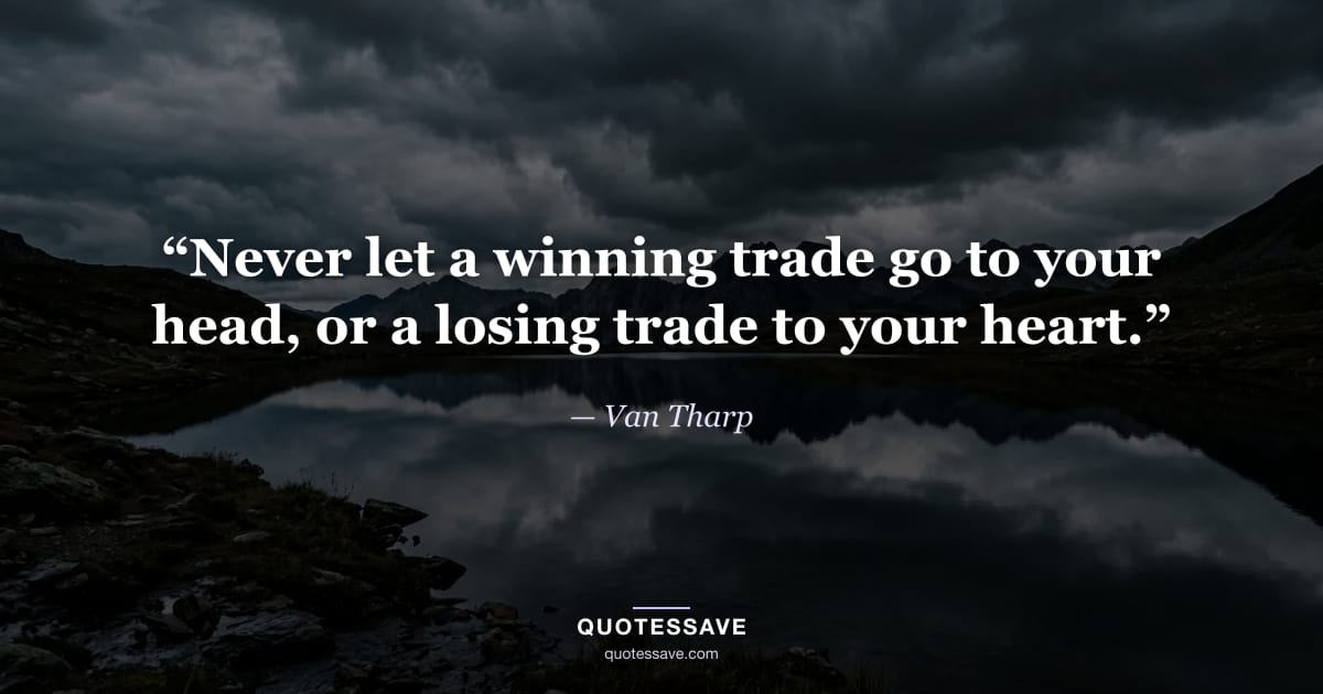 “Never let a winning trade go to your head, or a losing trade to your heart.” — Van Tharp