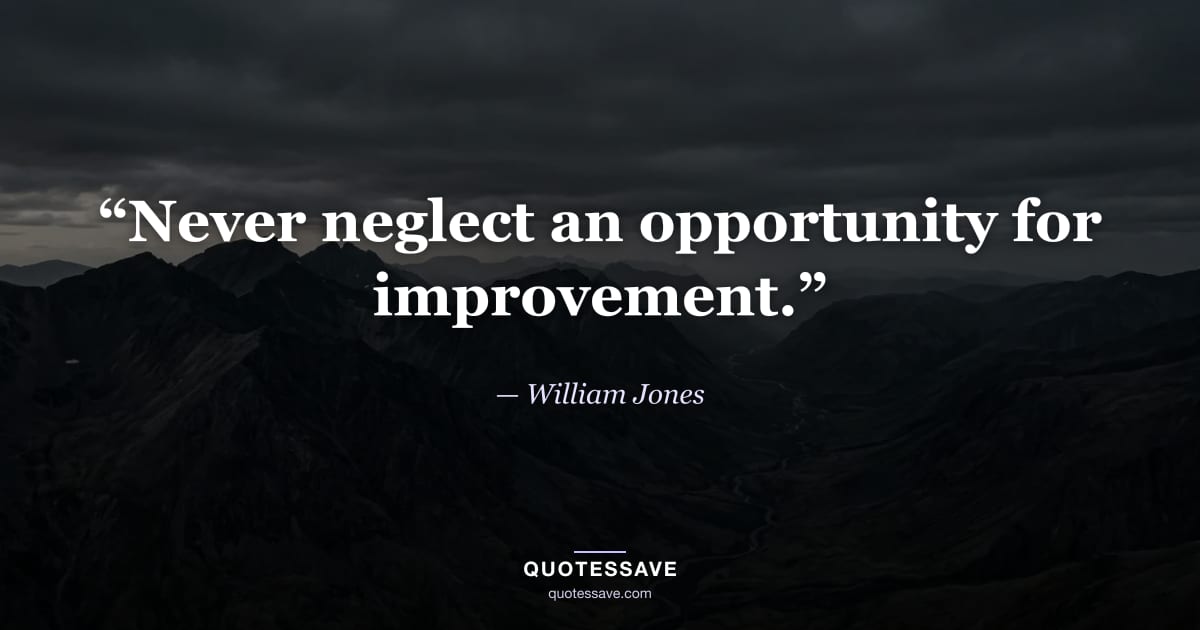 “Never neglect an opportunity for improvement.” — William Jones