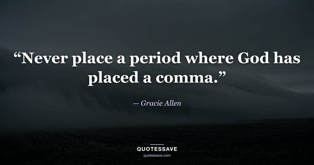 “Never place a period where God has placed a comma.” — Gracie Allen