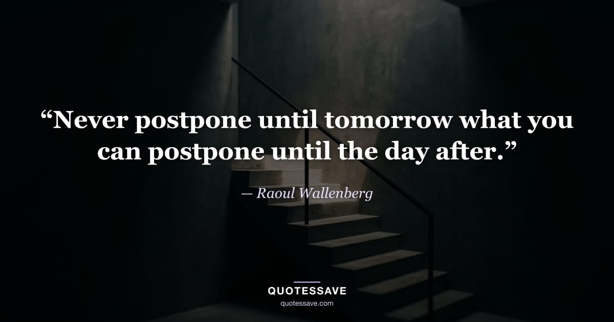 “Never postpone until tomorrow what you can postpone until the day after.” — Raoul Wallenberg