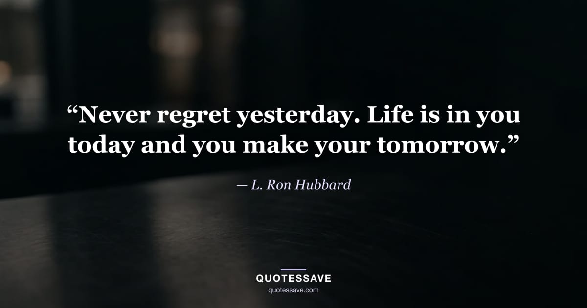 “Never regret yesterday. Life is in you today and you make your tomorrow.” — L. Ron Hubbard