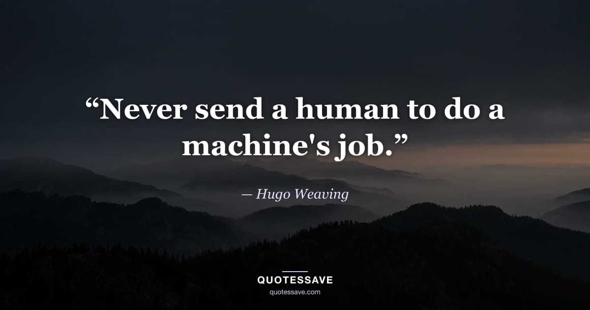 “Never send a human to do a machine's job.” — Hugo Weaving