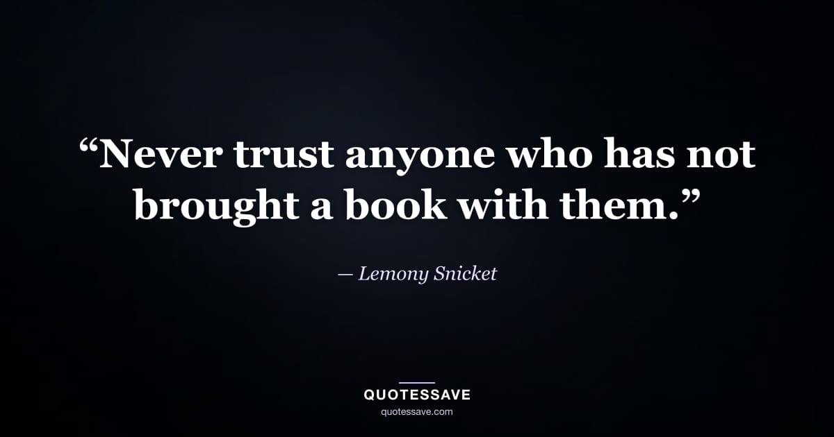 “Never trust anyone who has not brought a book with them.” — Lemony Snicket