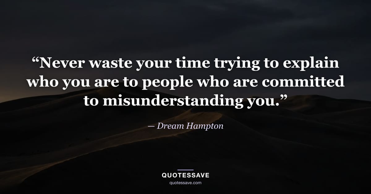 “Never waste your time trying to explain who you are to people who are committed to misunderstanding you.” — Dream Hampton