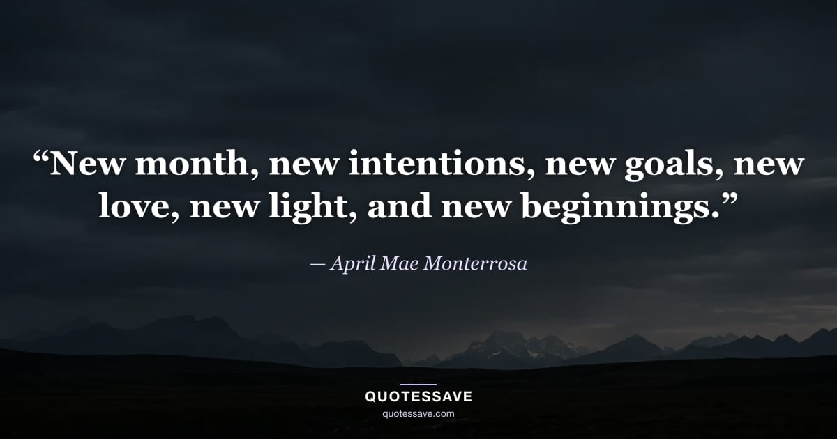 “New month, new intentions, new goals, new love, new light, and new beginnings.” — April Mae Monterrosa