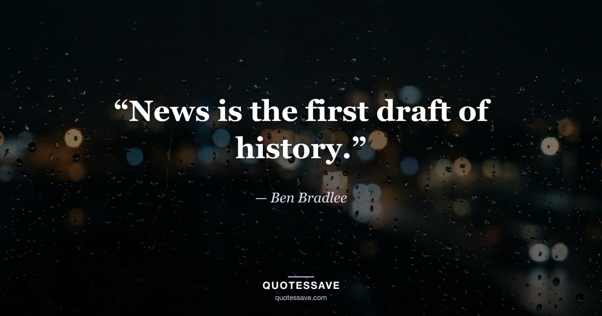 “News is the first draft of history.” — Ben Bradlee