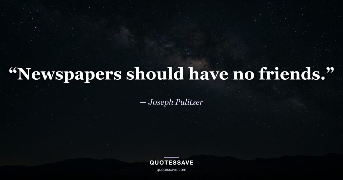 “Newspapers should have no friends.” — Joseph Pulitzer