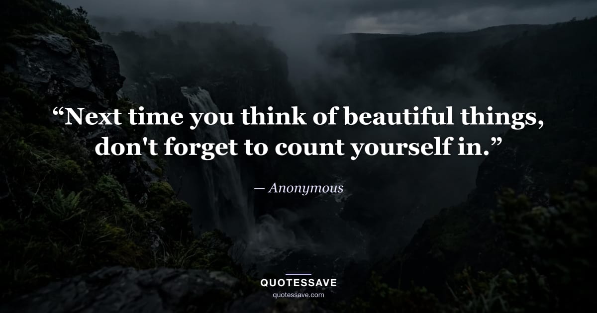 “Next time you think of beautiful things, don't forget to count yourself in.” — Anonymous