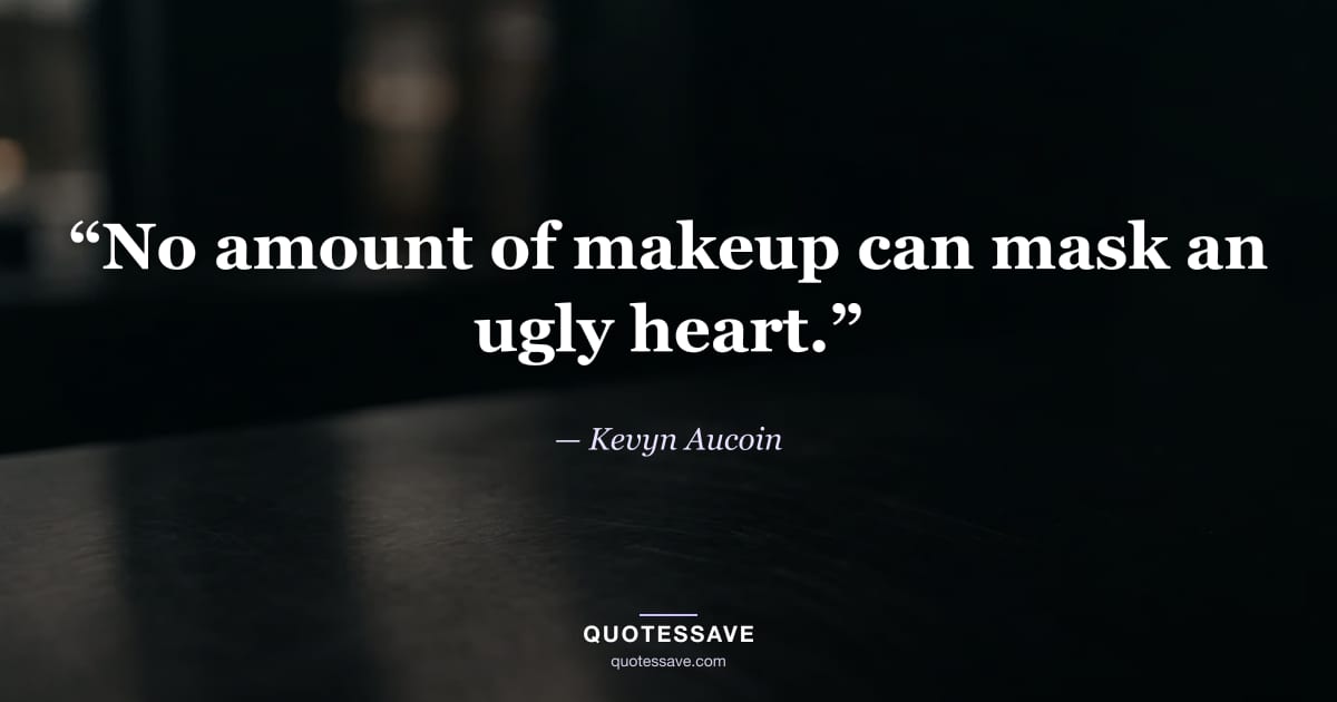“No amount of makeup can mask an ugly heart.” — Kevyn Aucoin