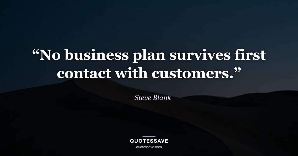 “No business plan survives first contact with customers.” — Steve Blank