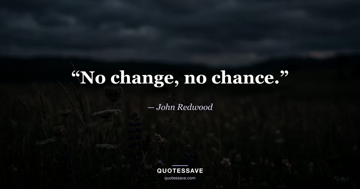 “No change, no chance.” — John Redwood