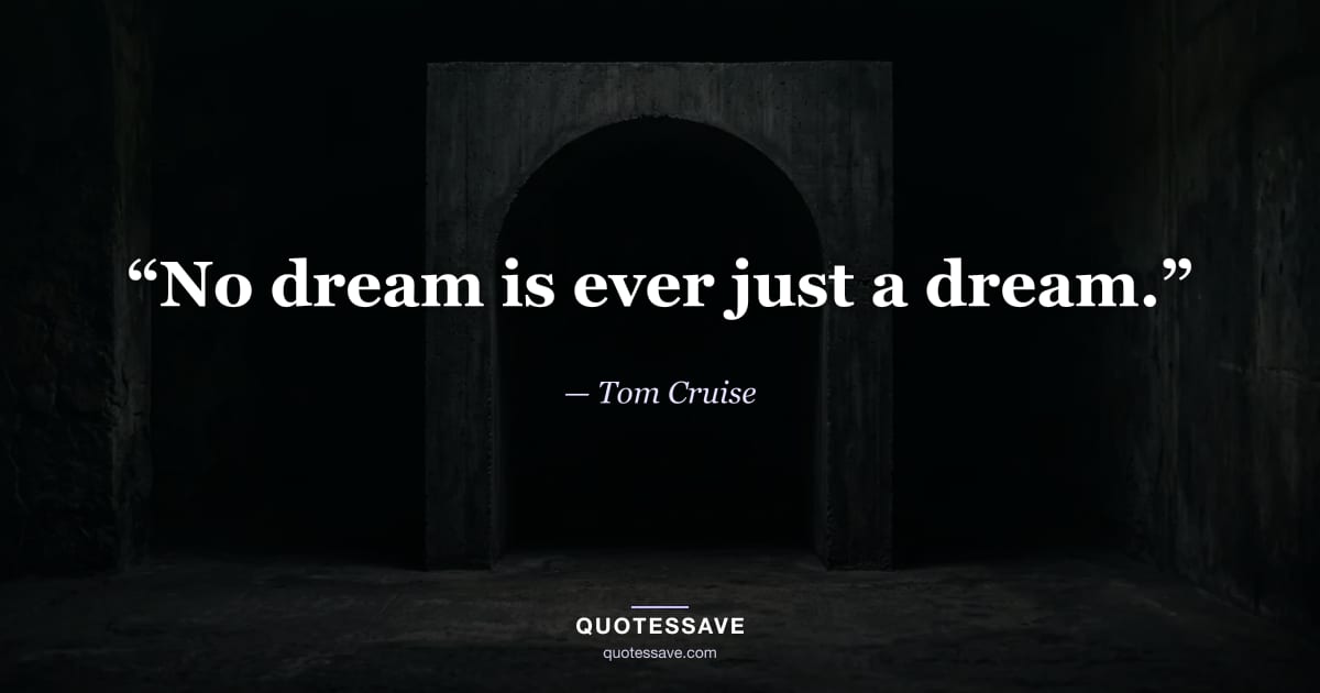 “No dream is ever just a dream.” — Tom Cruise