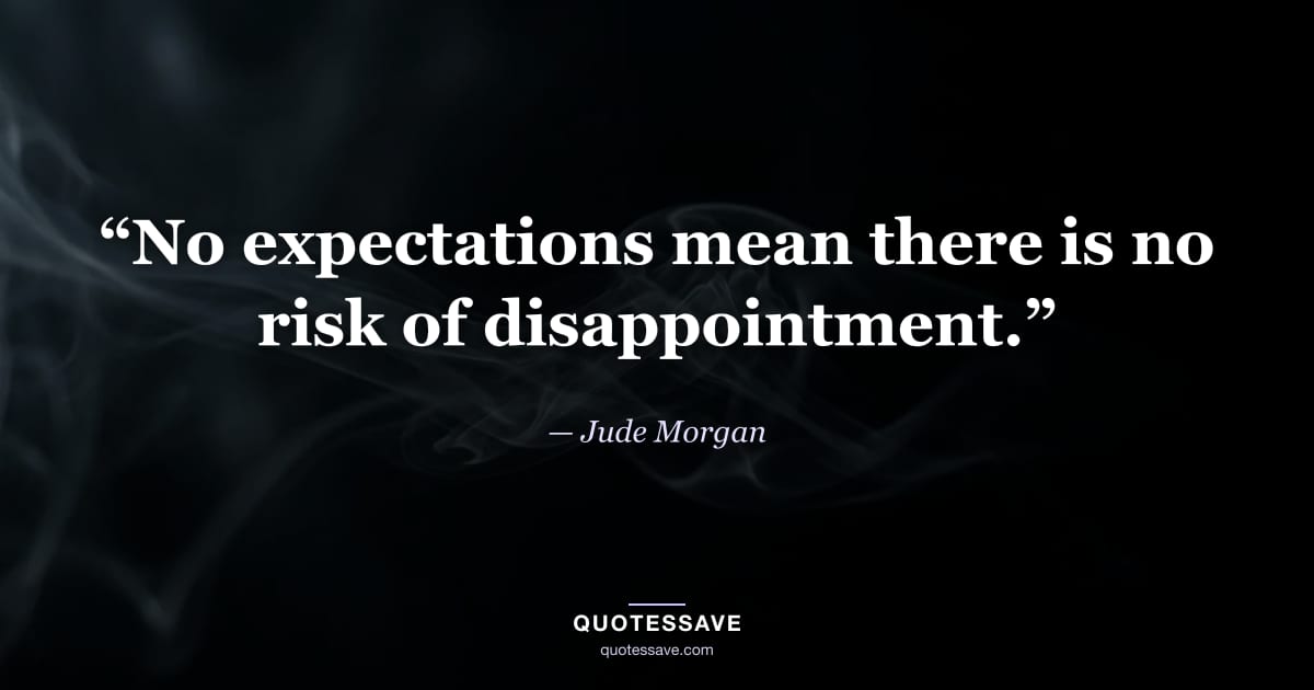 “No expectations mean there is no risk of disappointment.” — Jude Morgan