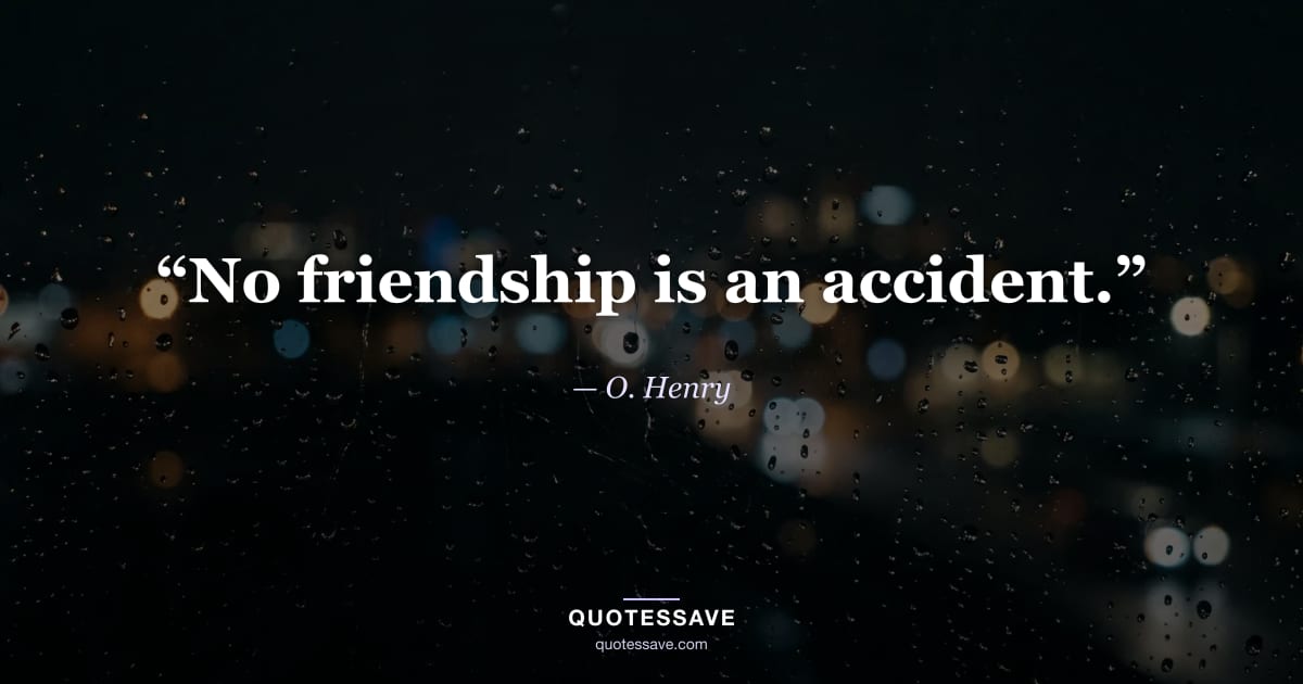 “No friendship is an accident.” — O. Henry