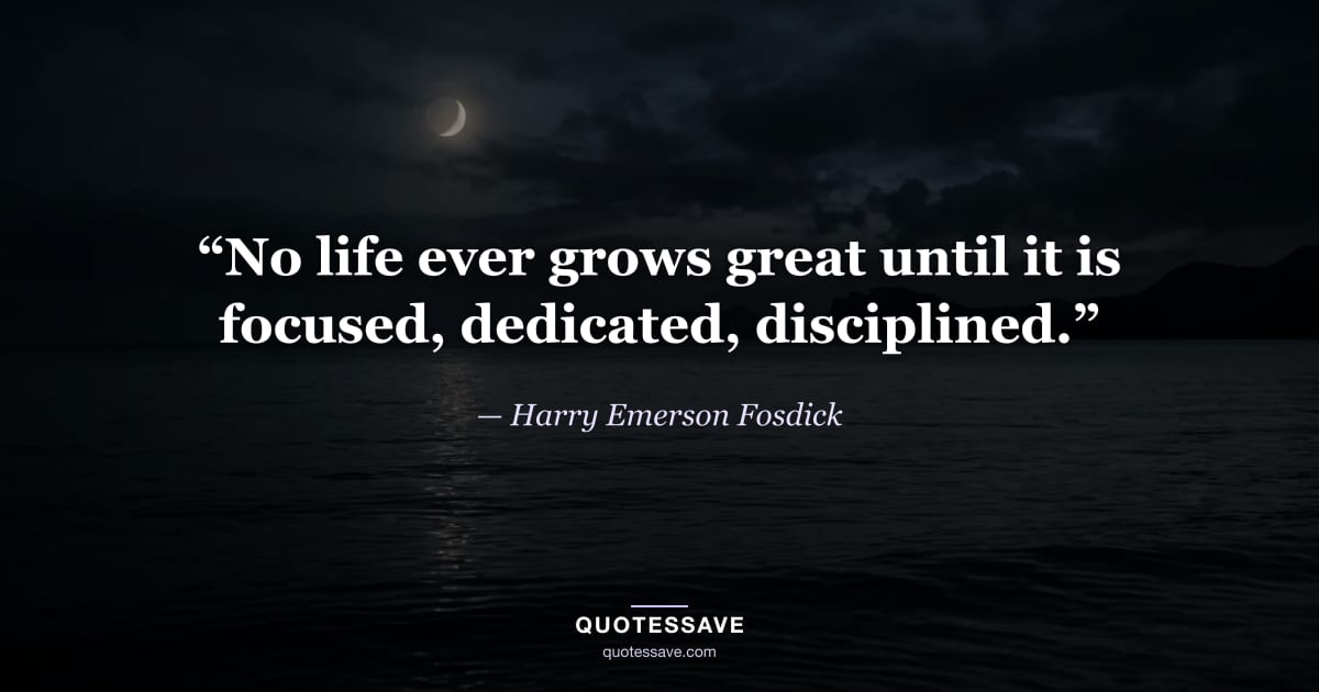 “No life ever grows great until it is focused, dedicated, disciplined.” — Harry Emerson Fosdick