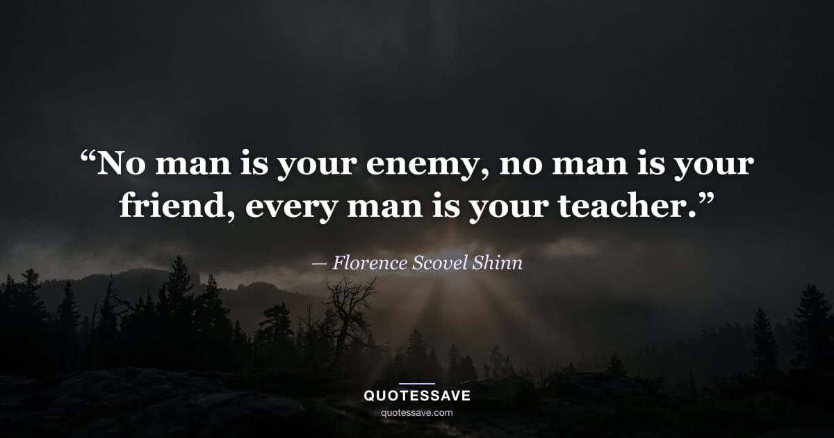“No man is your enemy, no man is your friend, every man is your teacher.” — Florence Scovel Shinn