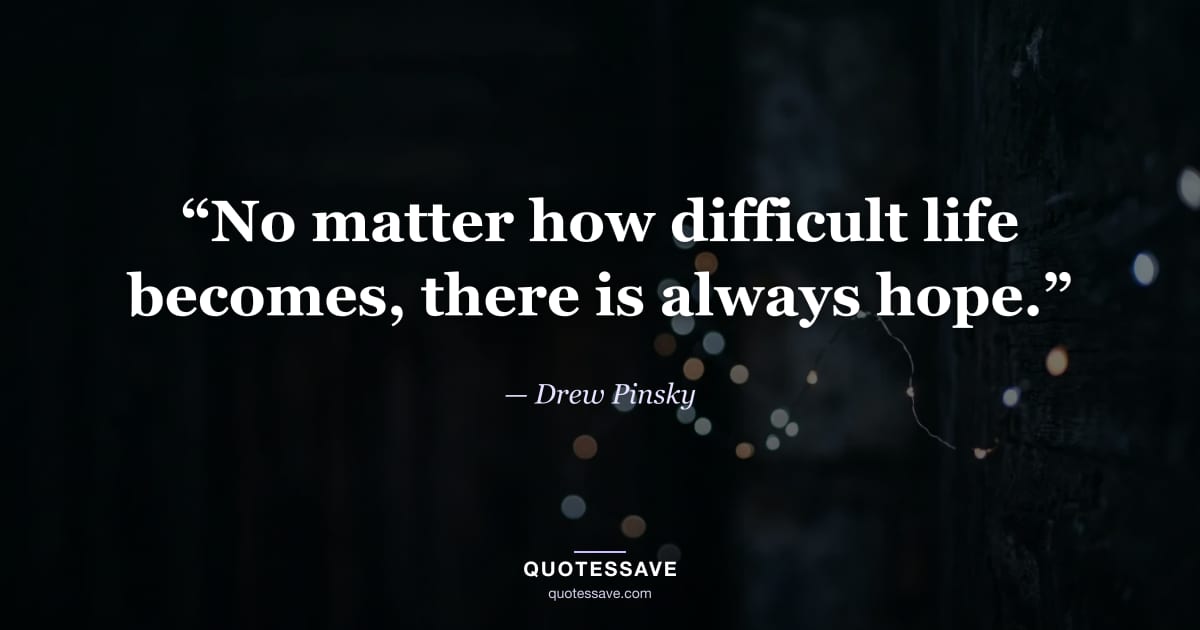 “No matter how difficult life becomes, there is always hope.” — Drew Pinsky