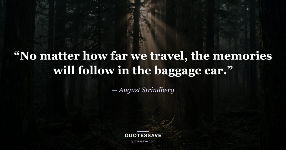 “No matter how far we travel, the memories will follow in the baggage car.” — August Strindberg