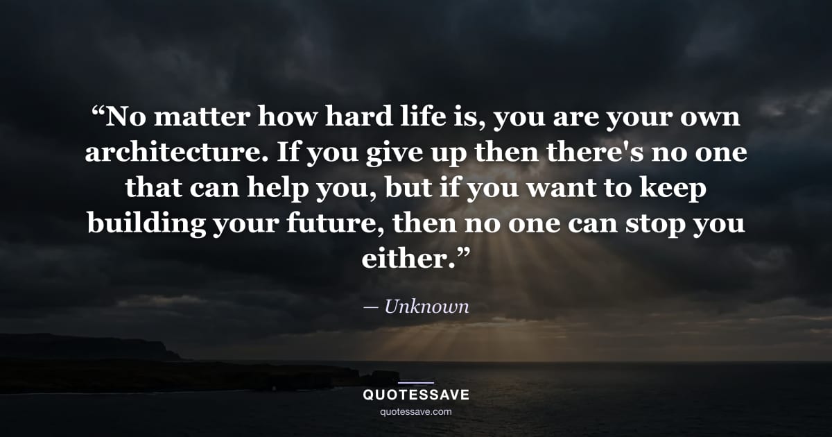 “No matter how hard life is, you are your own architecture. If you give up then there's no one that can help you, but if you want to keep building your future, then no one can stop you either.” — Unknown
