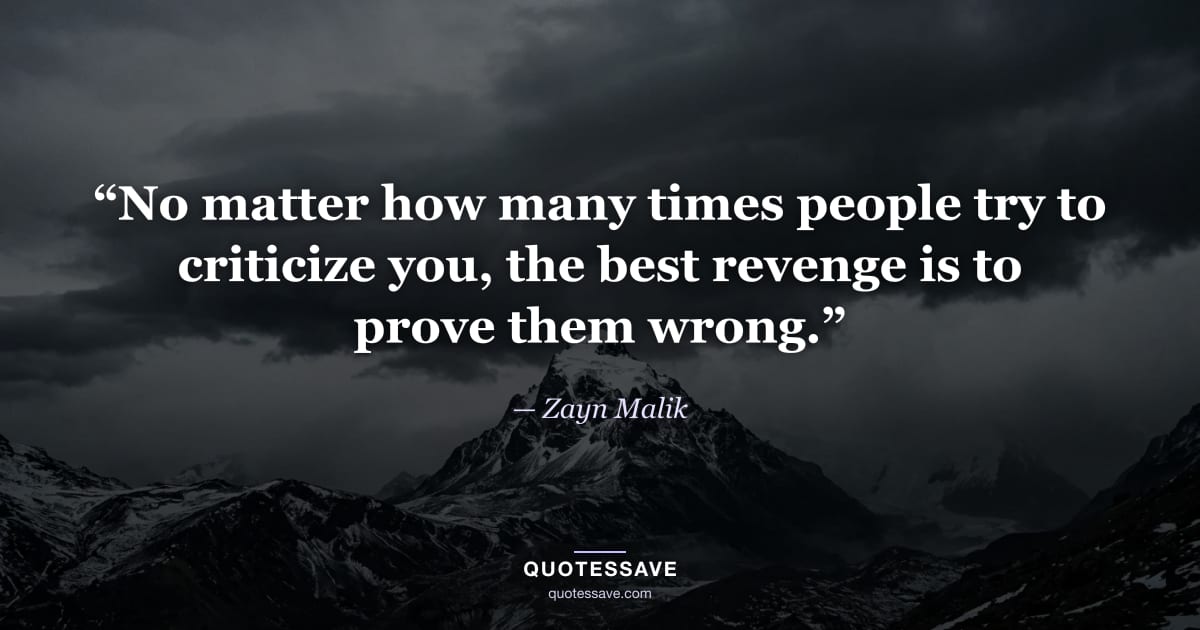 “No matter how many times people try to criticize you, the best revenge is to prove them wrong.” — Zayn Malik