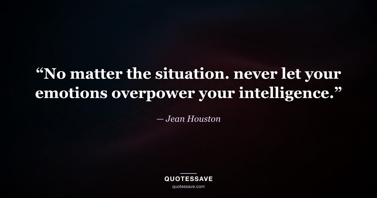“No matter the situation. never let your emotions overpower your intelligence.” — Jean Houston