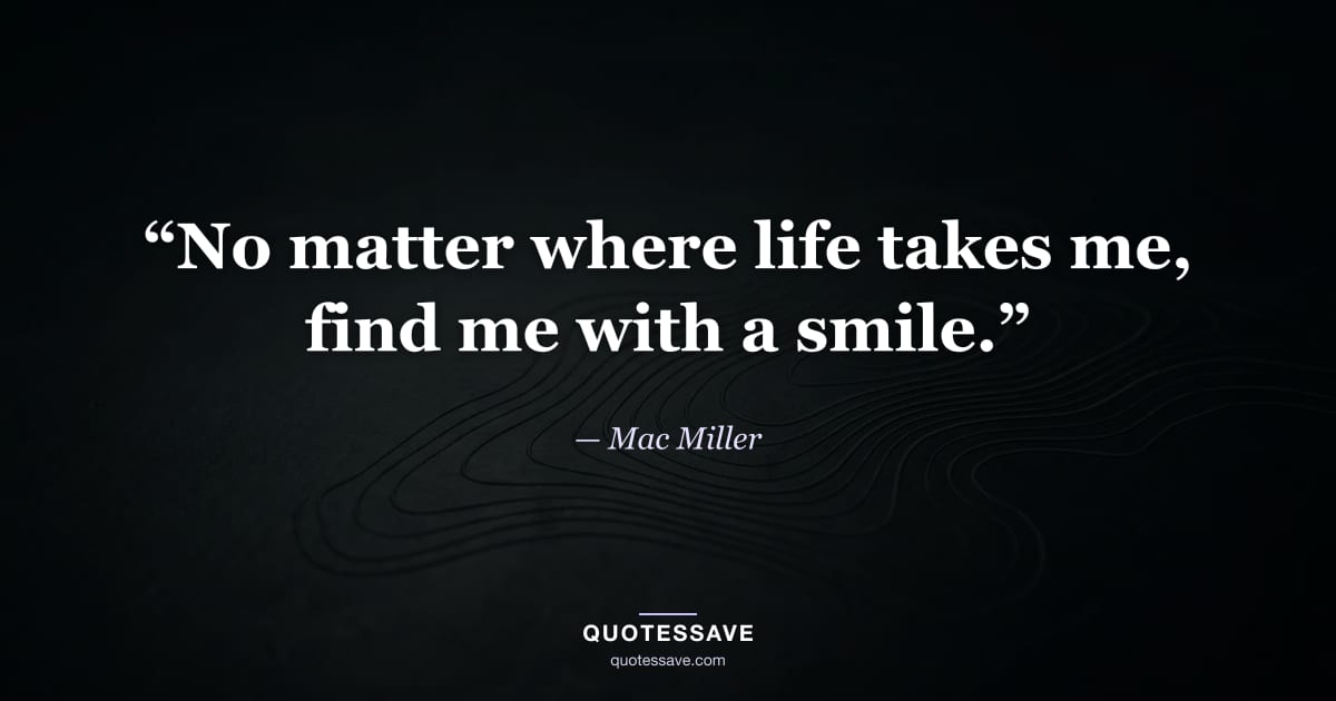 “No matter where life takes me, find me with a smile.” — Mac Miller