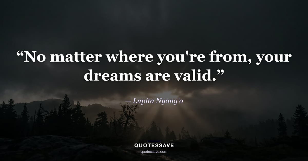 “No matter where you're from, your dreams are valid.” — Lupita Nyong'o