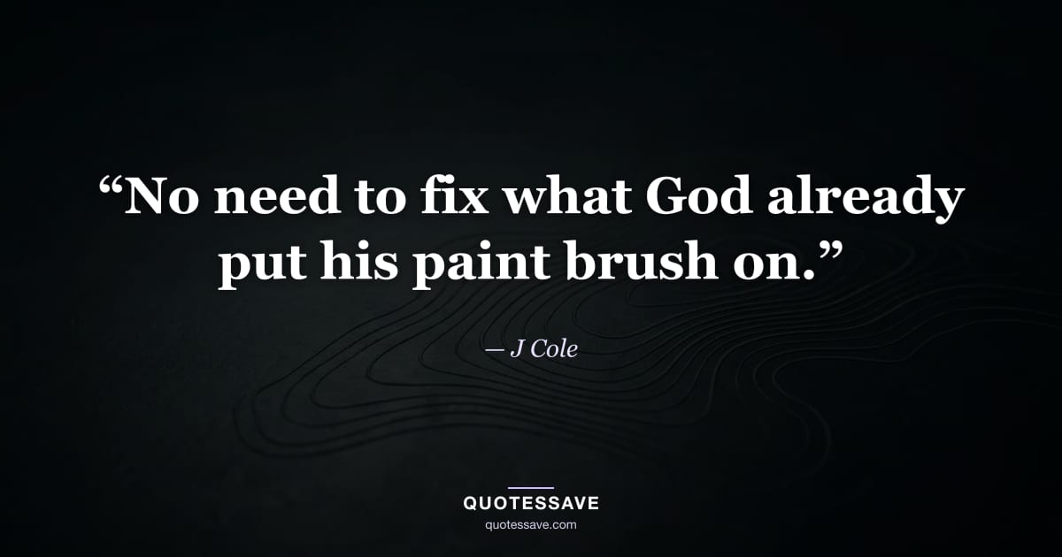 “No need to fix what God already put his paint brush on.” — J Cole