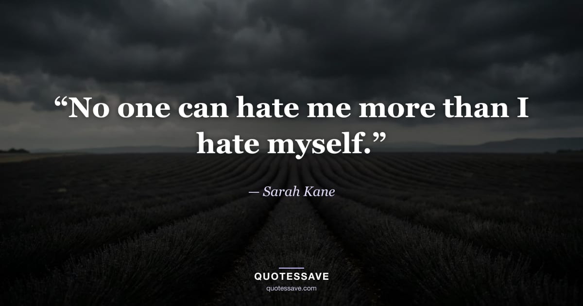 “No one can hate me more than I hate myself.” — Sarah Kane