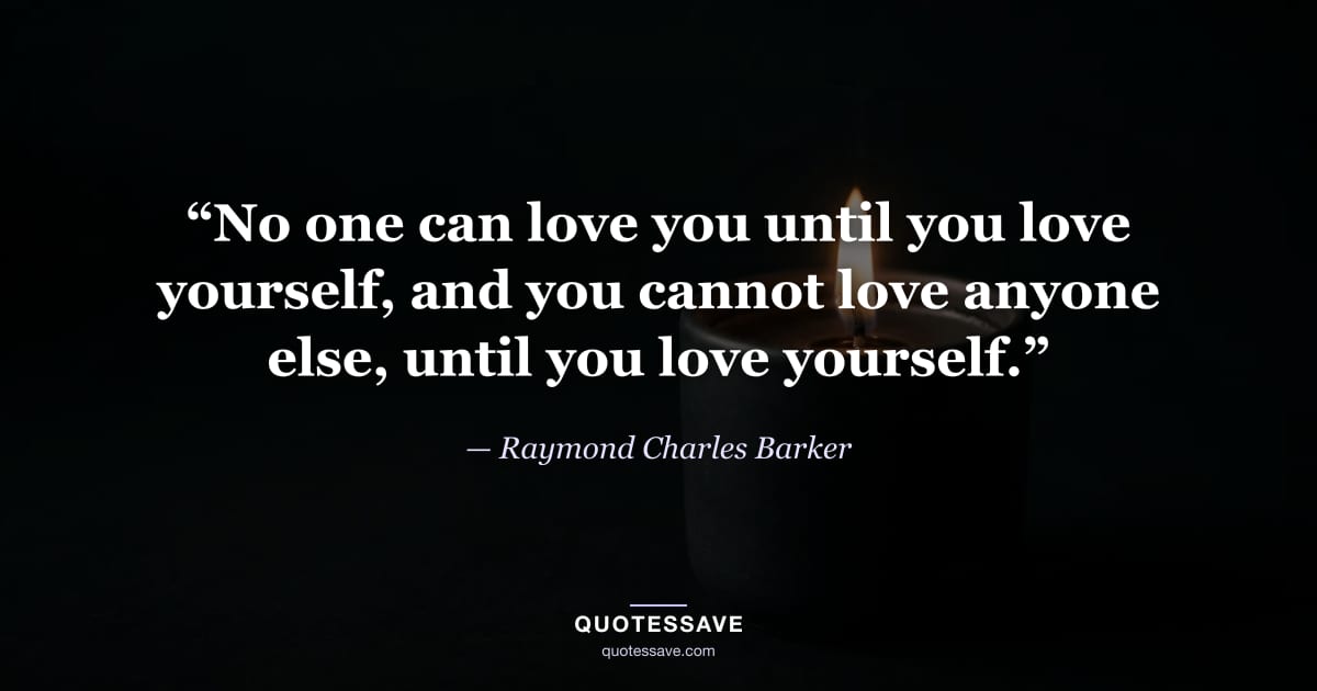 “No one can love you until you love yourself, and you cannot love anyone else, until you love yourself.” — Raymond Charles Barker