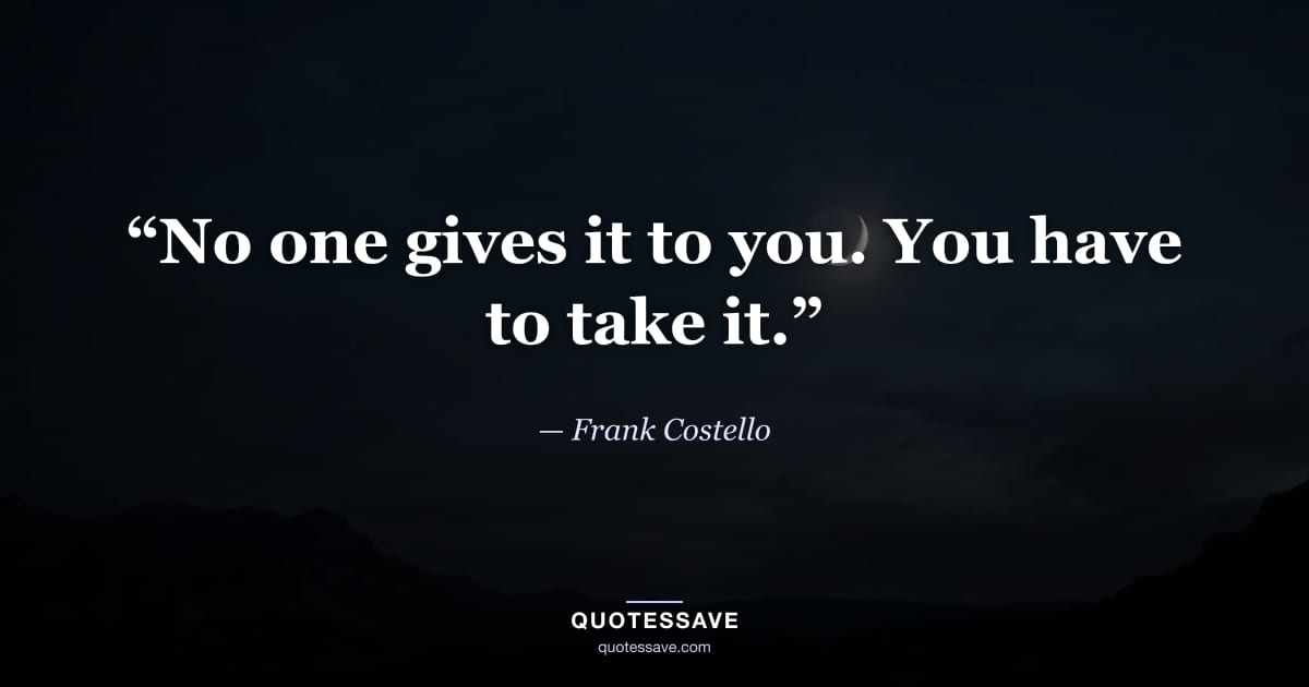 “No one gives it to you. You have to take it.” — Frank Costello