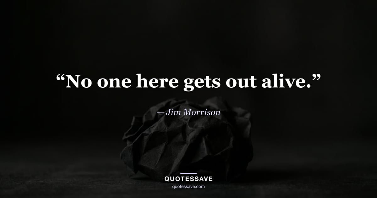 “No one here gets out alive.” — Jim Morrison