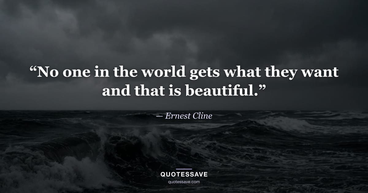 “No one in the world gets what they want and that is beautiful.” — Ernest Cline
