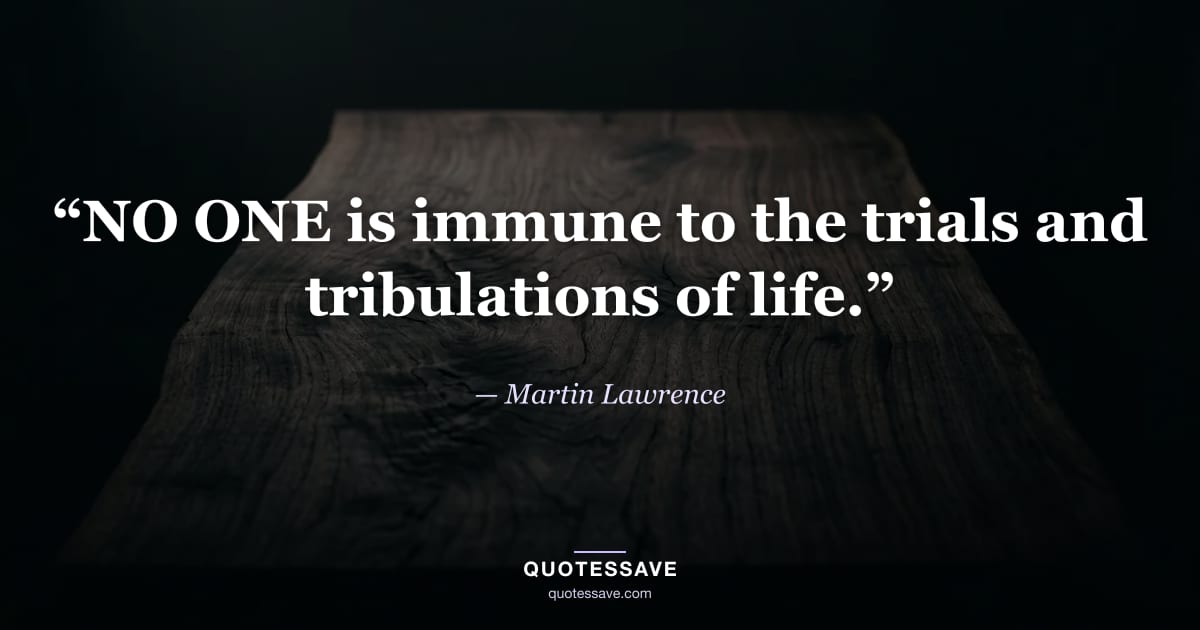 “NO ONE is immune to the trials and tribulations of life.” — Martin Lawrence
