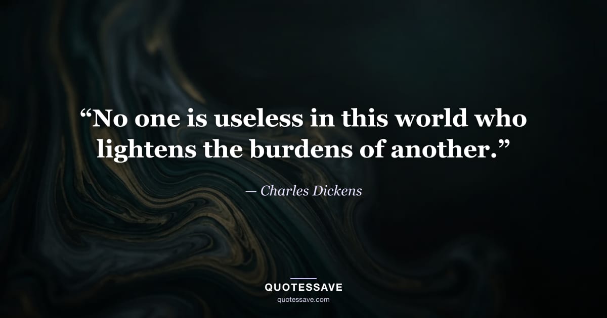 “No one is useless in this world who lightens the burdens of another.” — Charles Dickens
