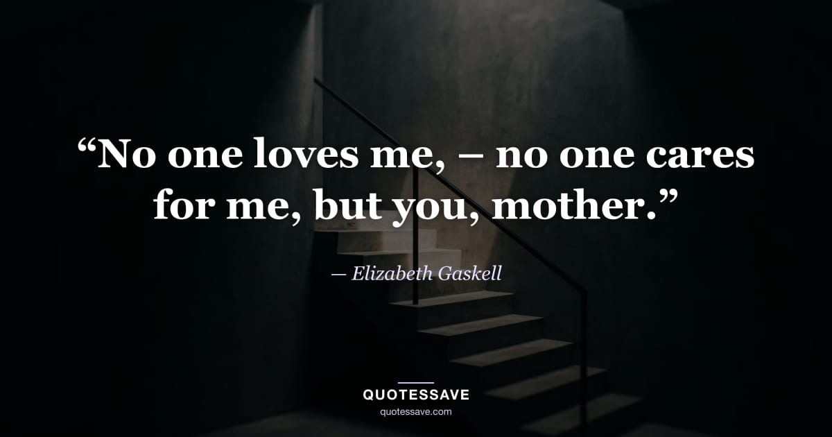 “No one loves me, – no one cares for me, but you, mother.” — Elizabeth Gaskell