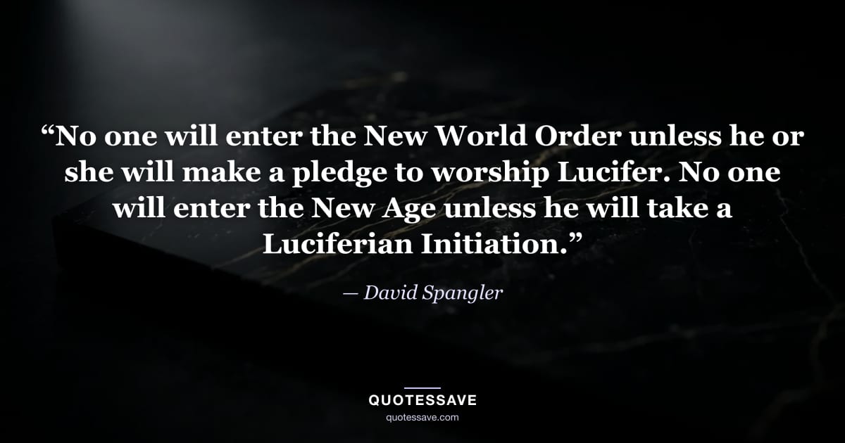 “No one will enter the New World Order unless he or she will make a pledge to worship Lucifer. No one will enter the New Age unless he will take a Luciferian Initiation.” — David Spangler