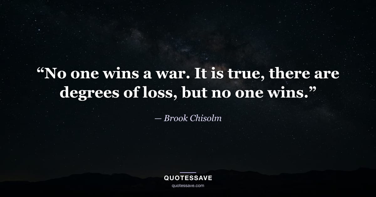 “No one wins a war. It is true, there are degrees of loss, but no one wins.” — Brook Chisolm